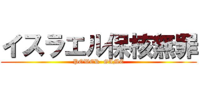 イスラエル保核無罪 (POWER  GAME)
