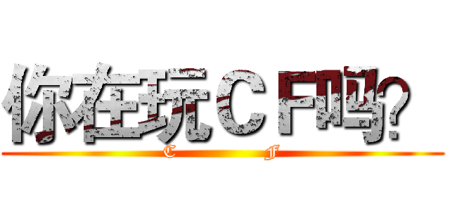 你在玩ＣＦ吗？ (C              F)
