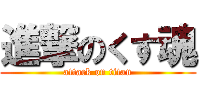 進撃のくす魂 (attack on titan)