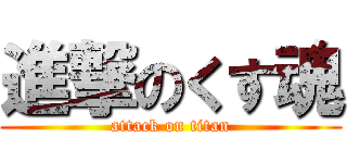 進撃のくす魂 (attack on titan)