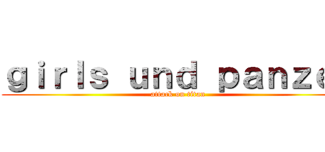 ｇｉｒｌｓ ｕｎｄ ｐａｎｚｅｒ (attack on titan)