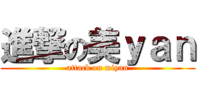 進撃の美ｙａｎ (attack on miyan)