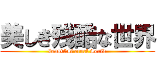 美しき残酷な世界 (beautiful cruel world)