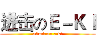 进击のＥ－ＫＩ (attack on e-ki)