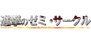 進撃のゼミ・サークル (attack on titan)