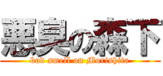 悪臭の森下 (bud smell on Morishita)