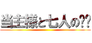 当主様と七人の✖✖ ()