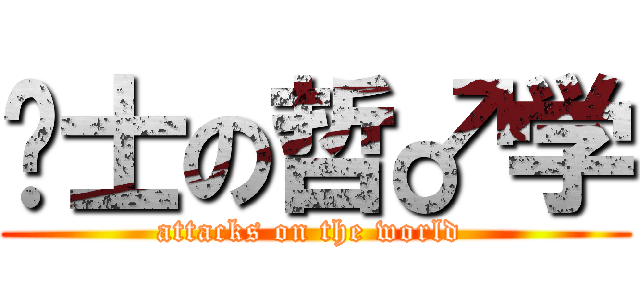 绅士の哲♂学 (attacks on the world )