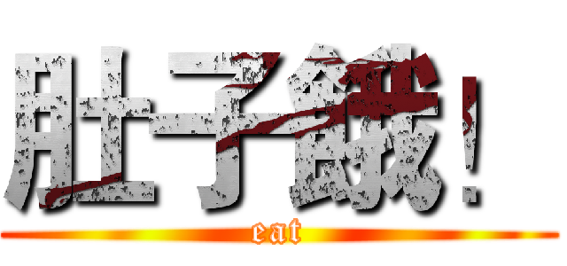 肚子餓！ (eat)