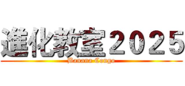 進化教室２０２５ (Banana Congo)
