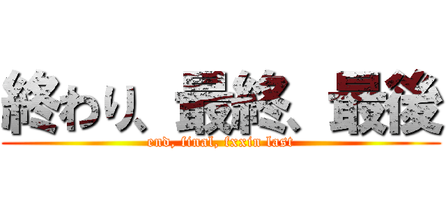 終わり、最終、最後 (end, final, fxxin last)
