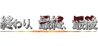 終わり、最終、最後 (end, final, fxxin last)