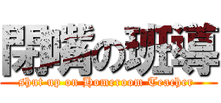閉嘴の班導 (shut up on Homeroom Teacher )