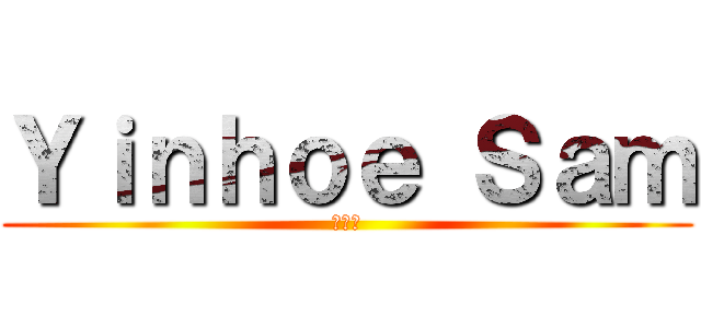 Ｙｉｎｈｏｅ Ｓａｍ (恐怖！)