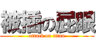 被插の屁眼 (attack on titan)