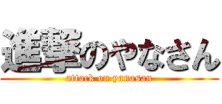 進撃のやなさん (attack on yanasan)