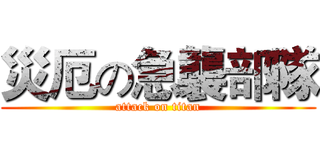 災厄の急襲部隊 (attack on titan)