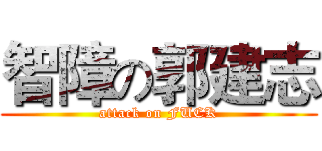 智障の郭建志 (attack on FUCK)