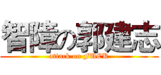 智障の郭建志 (attack on FUCK)