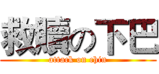 救贖の下巴 (attack on chin)