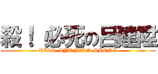 殺！ 必死の呂建陞 (KILL  LYU,JIAN-SHENG)