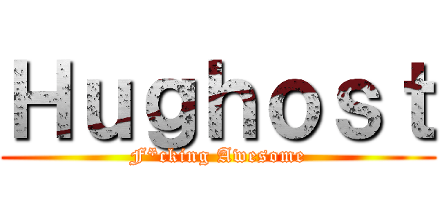 Ｈｕｇｈｏｓｔ (F*cking Awesome)