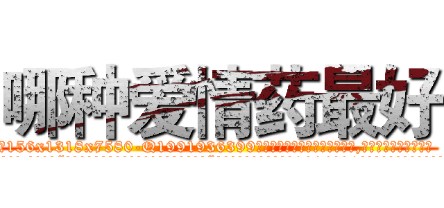 哪种爱情药最好 (哪种爱情药最好【电.话156x1318x7580-Q1991936399鑫宏药业】我们做的是长期生意,靠的是老客户长期支持
参考消息网2月20日报道 韩媒称，“剩女多、离婚率高的城市，房价一定会上涨。”这是中国经济学家金岩石2016年12月参加在上海举行的房地产相关论坛时说的话。
)