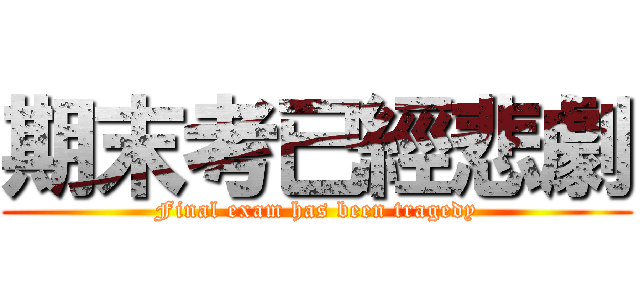 期末考已經悲劇 (Final exam has been tragedy)