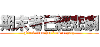 期末考已經悲劇 (Final exam has been tragedy)