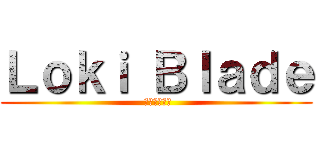 Ｌｏｋｉ Ｂｌａｄｅ ( ブレードロキ)