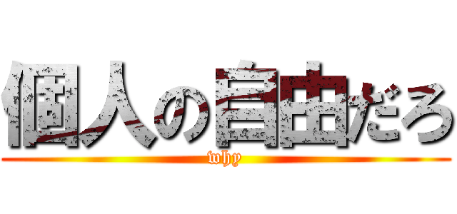 個人の自由だろ (why)