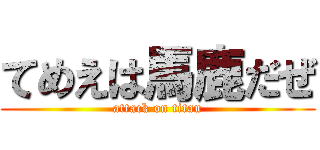 てめえは馬鹿だぜ (attack on titan)