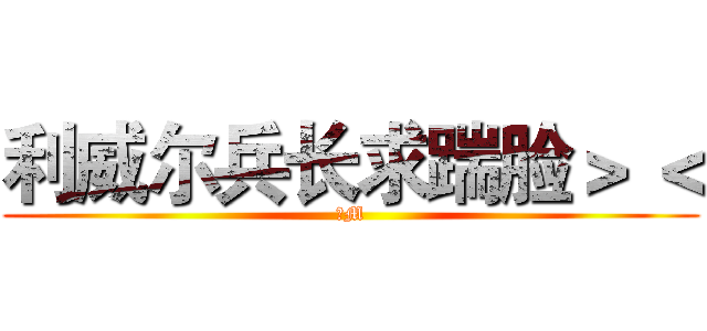 利威尔兵长求踹脸＞ ＜ (抖M)