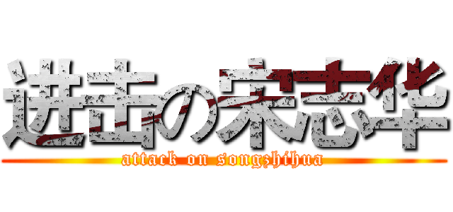 进击の宋志华 (attack on songzhihua)