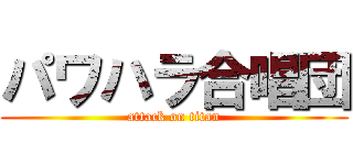 パワハラ合唱団 (attack on titan)