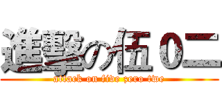 進擊の伍０二 (attack on five zero twe)