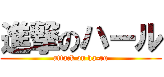 進撃のハール (attack on ha-ru)