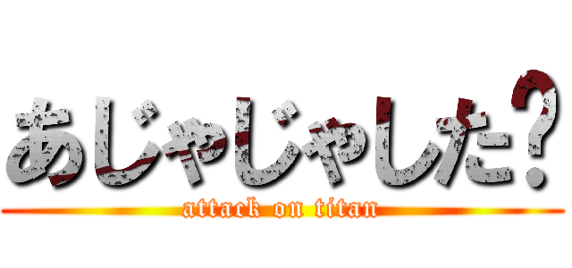 あじゃじゃした〜 (attack on titan)