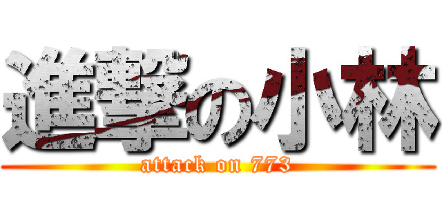 進撃の小林 (attack on 773)
