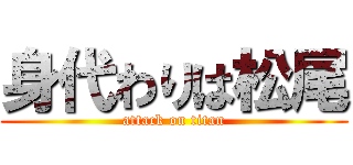 身代わりは松尾 (attack on titan)