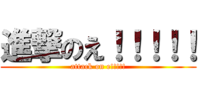 進撃のえ！！！！！ (attack on e!!!!!)
