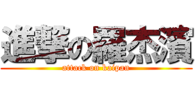 進撃の羅杰濱 (attack on kaipan)