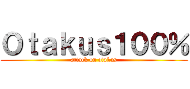 Ｏｔａｋｕｓ１００％ (attack on otakus)