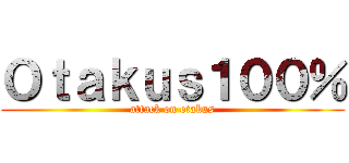 Ｏｔａｋｕｓ１００％ (attack on otakus)
