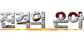 진격의 은아 (attack on Eunah)