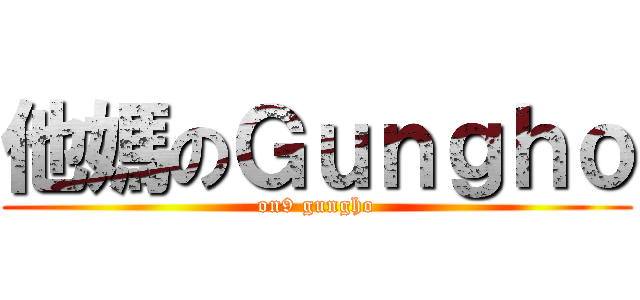 他媽のＧｕｎｇｈｏ (on9 gungho)