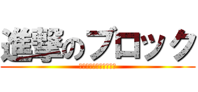 進撃のブロック (ブロック大会しちゃうぞ)