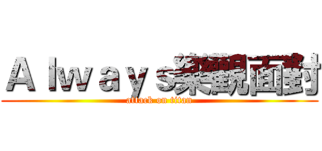 Ａｌｗａｙｓ樂觀面對 (attack on titan)
