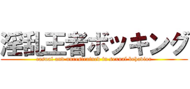 淫乱王者ボッキング (casual and unrestrained in sexual behavior)