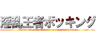淫乱王者ボッキング (casual and unrestrained in sexual behavior)